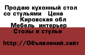 Продаю кухонный стол со стульями › Цена ­ 3 500 - Кировская обл. Мебель, интерьер » Столы и стулья   